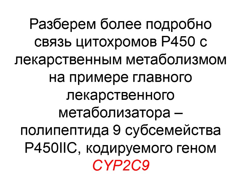 Разберем более подробно связь цитохромов P450 с лекарственным метаболизмом на примере главного лекарственного метаболизатора